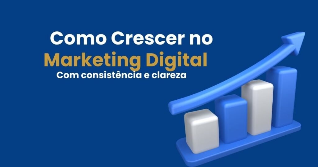 Como crescer no marketing digital com consistência e clareza