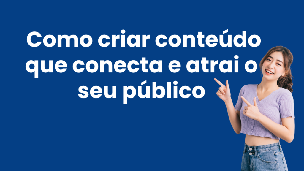 Como criar conteúdo que conecta e atrai o seu público