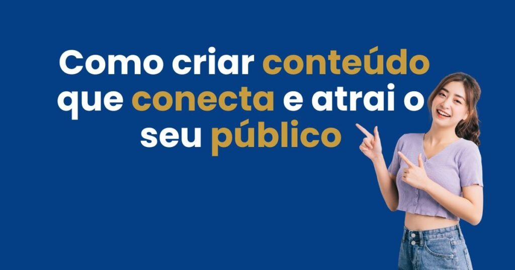 Como criar conteúdo que conecta e atrai o seu público