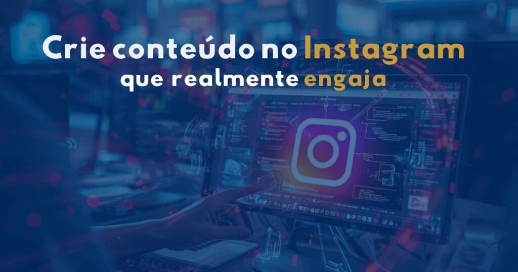 como criar conteúdo no instagram que atrai seguidores e gera engajamento todos os dias