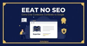 EEAT no SEO: experiência, especialização, autoridade e confiança para melhorar a qualidade dos conteúdos