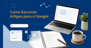 Como escrever artigos para o Google: guia para iniciantes